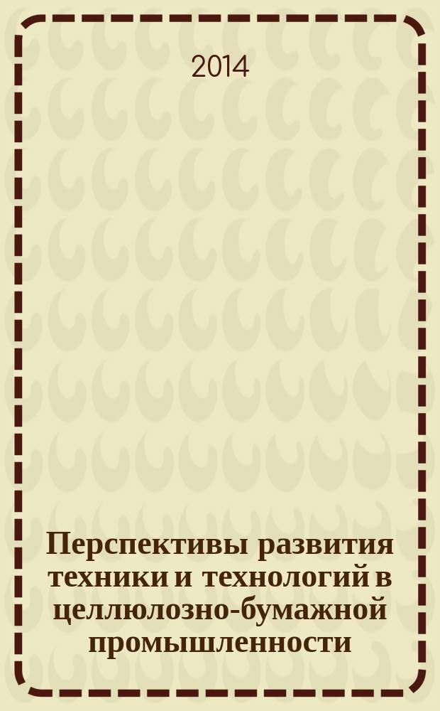 Перспективы развития техники и технологий в целлюлозно-бумажной промышленности : материалы II всероссийской отраслевой научно-практической конференции, Пермь, 28 февраля 2014 г