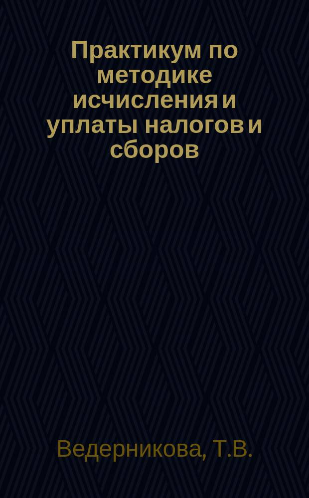 Практикум по методике исчисления и уплаты налогов и сборов: учебное пособие