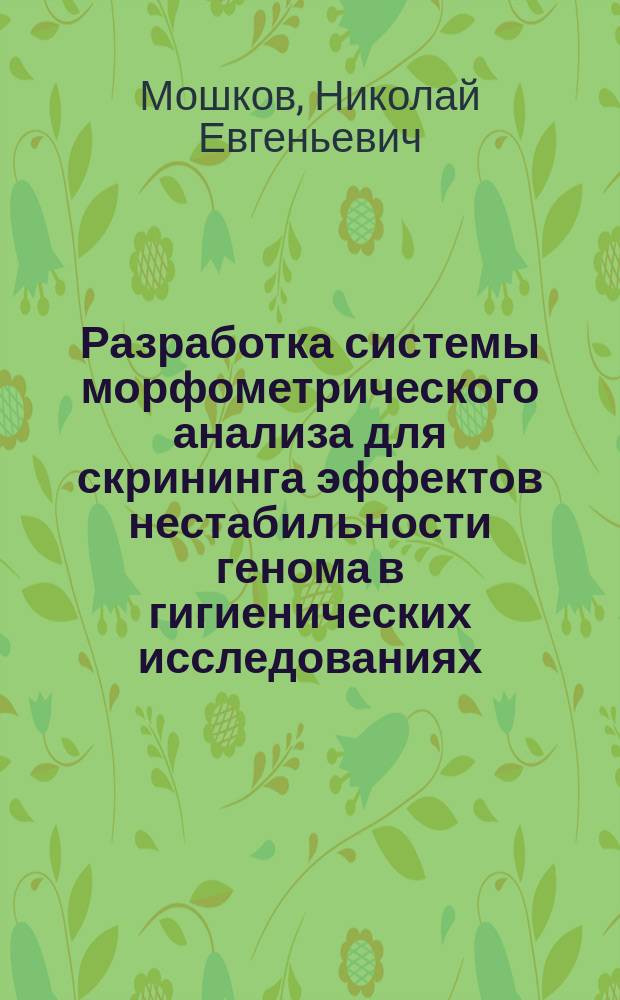 Разработка системы морфометрического анализа для скрининга эффектов нестабильности генома в гигиенических исследованиях (на примере наноматериалов) : автореф. дис. на соиск. уч. степ. к. б. н. : специальность 14.02.01 <Гигиена>