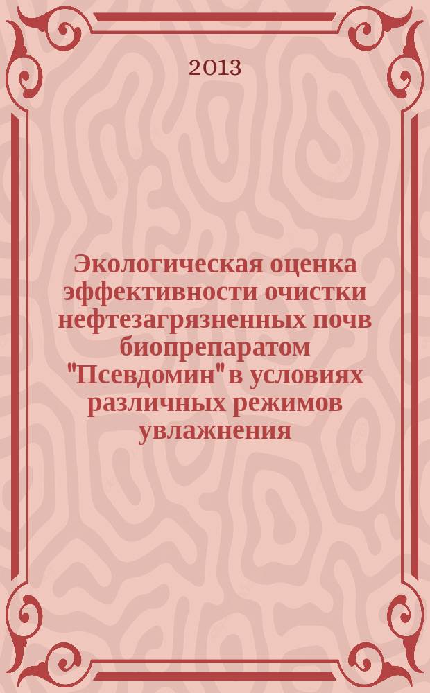 Экологическая оценка эффективности очистки нефтезагрязненных почв биопрепаратом "Псевдомин" в условиях различных режимов увлажнения : автореф. на соиск. уч. степ. к. б. н. : специальность 03.02.08 <Экология по отраслям> ; специальность 03.02.03 <Микробиология>