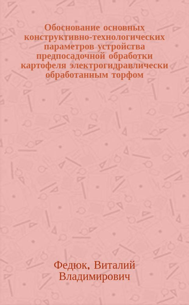 Обоснование основных конструктивно-технологических параметров устройства предпосадочной обработки картофеля электрогидравлически обработанным торфом : автореф. дис. на соиск. уч. степ. к. т. н. : специальность 05.20.01 <Технологии и средства механизации сельского хозяйства>
