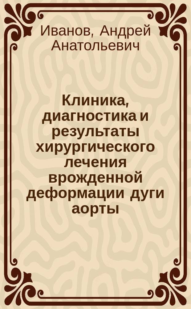 Клиника, диагностика и результаты хирургического лечения врожденной деформации дуги аорты : автореф. дис. на соиск. уч. степ. д. м. н. : специальность 14.01.26 <Сердечно-сосудистая хирургия>