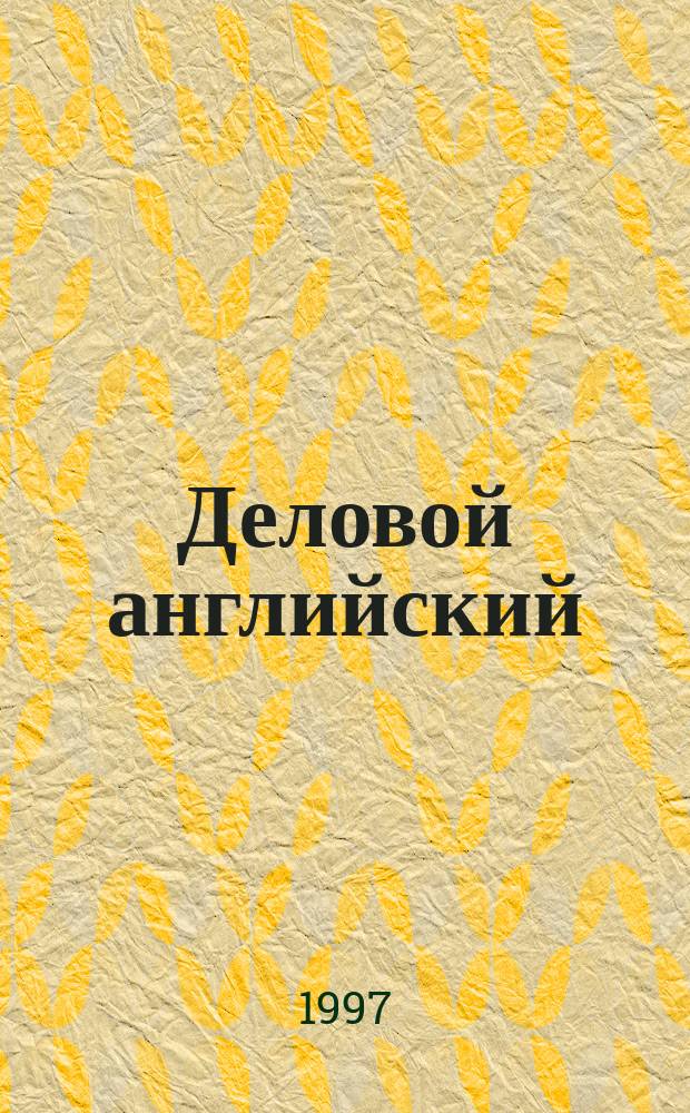 Деловой английский : Учеб. англ. яз. [В 2 т.]. [Т. 2], ч. 3
