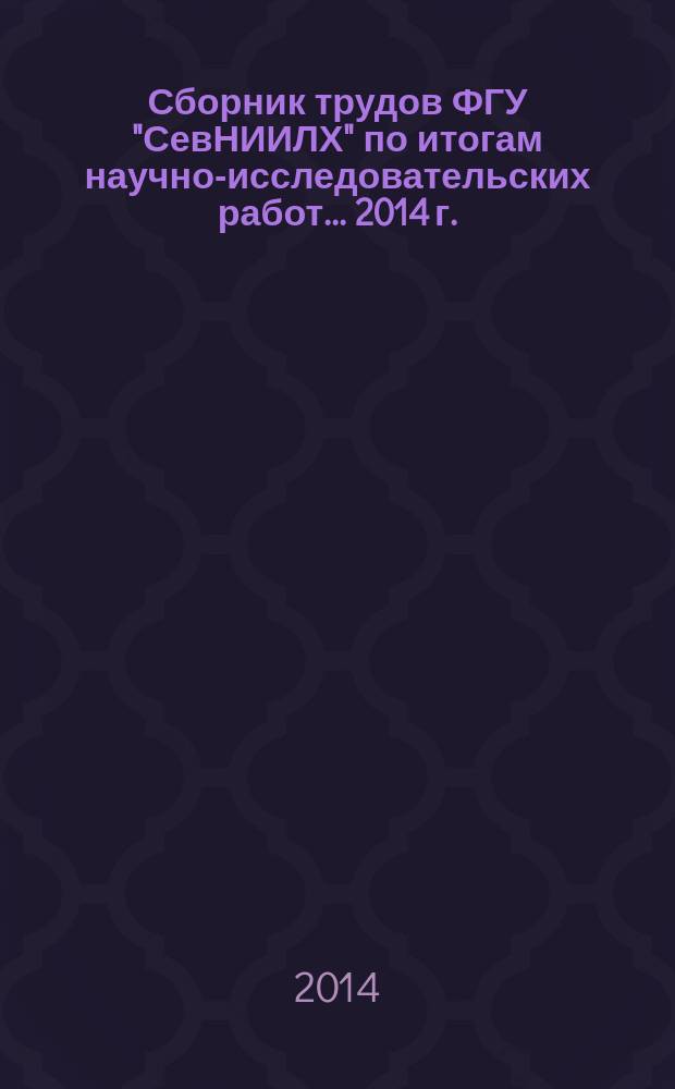 Сборник трудов ФГУ "СевНИИЛХ" по итогам научно-исследовательских работ ... [2014 г.] : Проблемы лесного хозяйства и пути решения