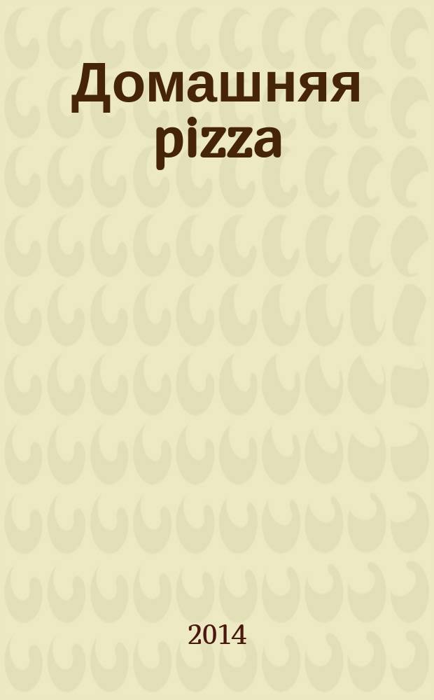 Домашняя pizza : рецепты мирового класса