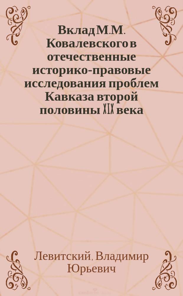Вклад М.М. Ковалевского в отечественные историко-правовые исследования проблем Кавказа второй половины XIX века : монография