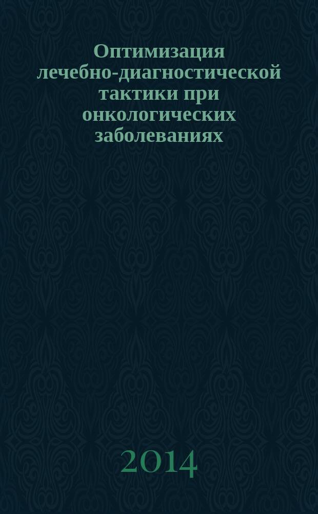 Оптимизация лечебно-диагностической тактики при онкологических заболеваниях : материалы научно-практической конференции, Архангельск, 29-30 мая 2014 г