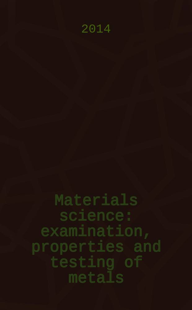 Materials science: examination, properties and testing of metals : учебное пособие для студентов высших учебных заведений, обучающихся по техническим направлениям подготовки и специальностям [в 2 ч.]. Part 1