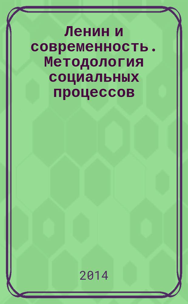 Ленин и современность. Методология социальных процессов : материалы Научно-теоретической конференции, 21 апреля 2014 года, г. Оренбург, посвященной 144-ой годовщине со дня рождения В.И. Ленина