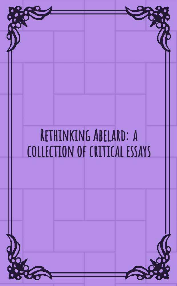 Rethinking Abelard : a collection of critical essays : derived from a meeting at the International medieval conference in Leeds, July, 13, 2011 = Переосмысление Абеляра