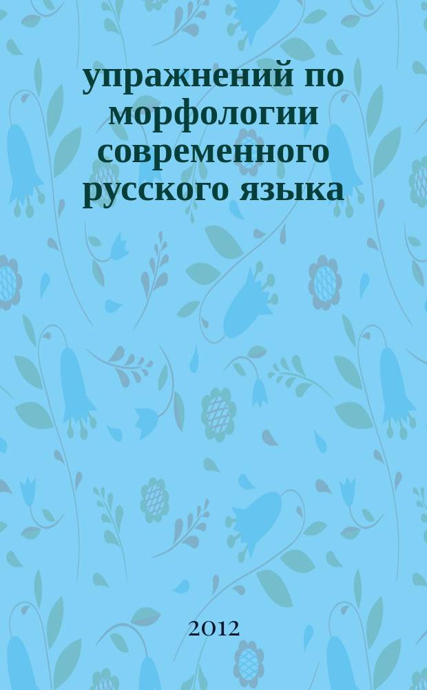 99 упражнений по морфологии современного русского языка : учебное пособие для студентов, по направлениям "Журналистика", "Связи с общественностью"