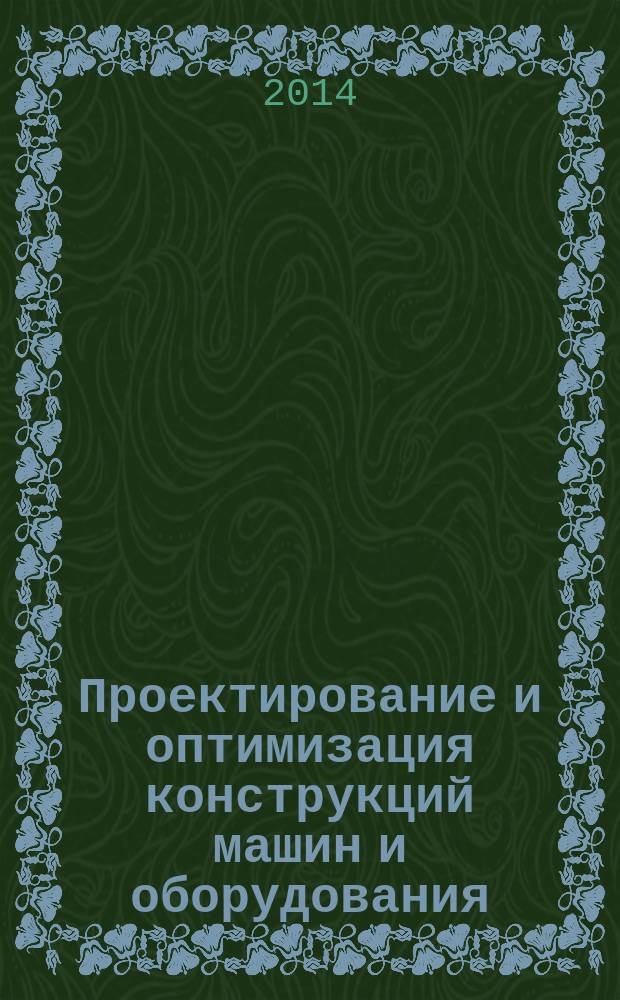 Проектирование и оптимизация конструкций машин и оборудования : учебник