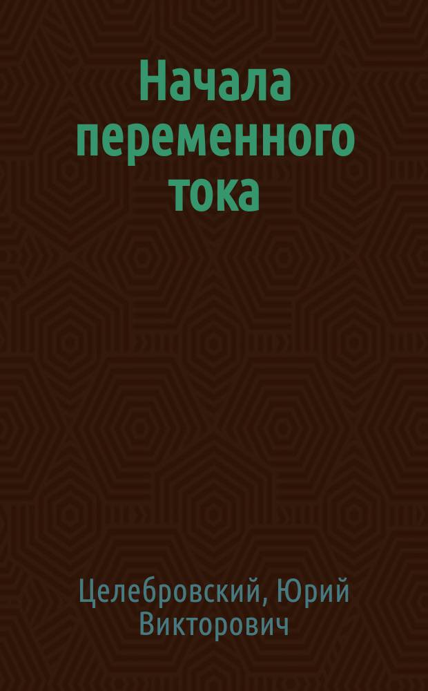 Начала переменного тока : учебное пособие