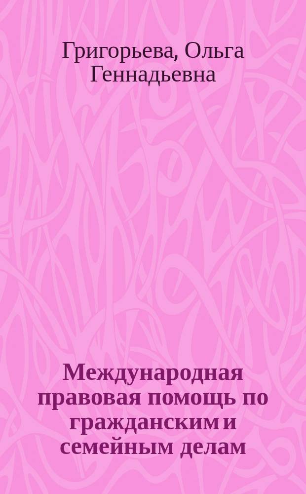 Международная правовая помощь по гражданским и семейным делам : (законодательные основы с 1917 года) : курс лекций
