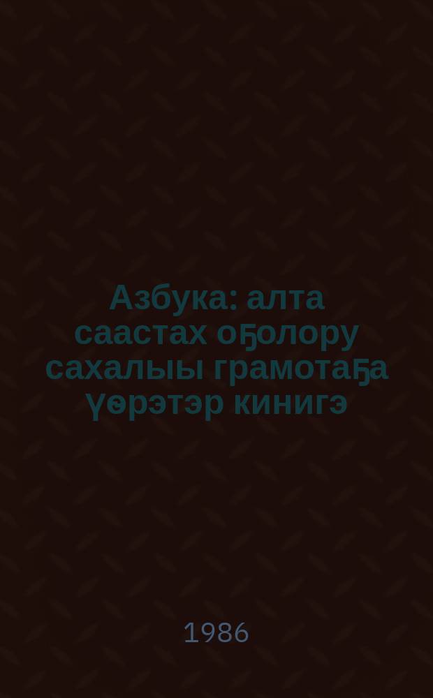 Азбука : алта саастах оҕолору сахалыы грамотаҕа үѳрэтэр кинигэ = Азбука