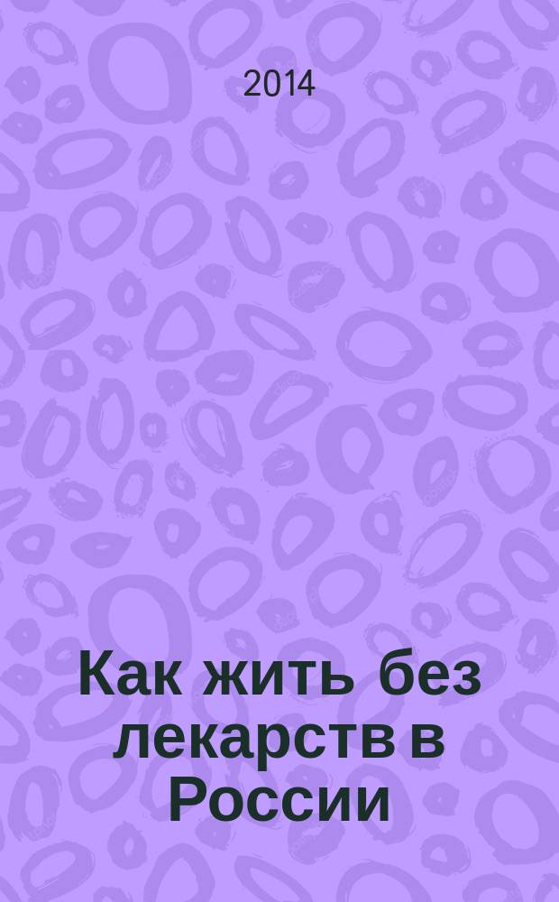 Как жить без лекарств в России : главная книга здорового человека