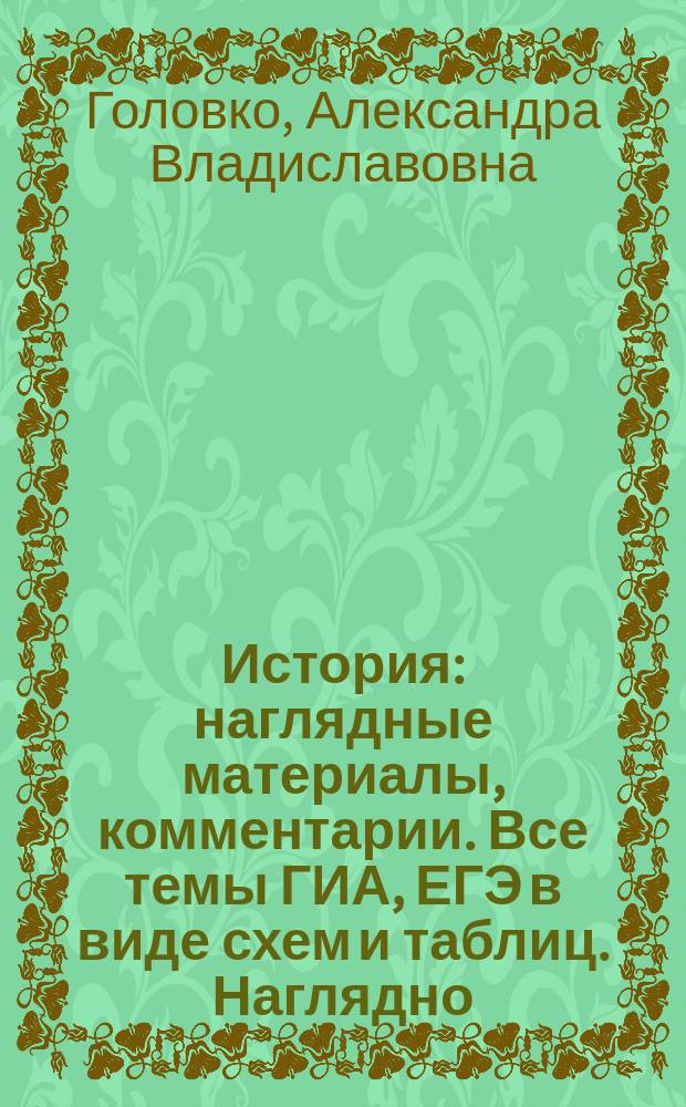 История : наглядные материалы, комментарии. Все темы ГИА, ЕГЭ в виде схем и таблиц. Наглядно, доступно, информативно, логично, эффективно : для старшего школьного возраста