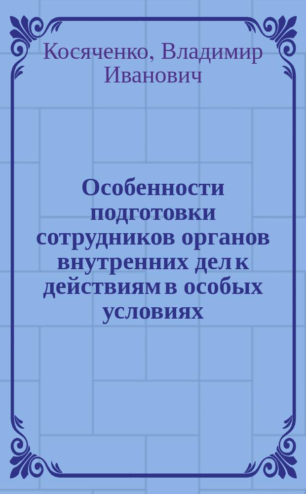 Особенности подготовки сотрудников органов внутренних дел к действиям в особых условиях : учебное пособие