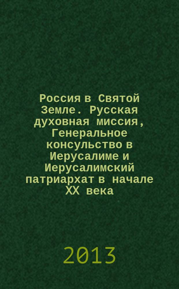 Россия в Святой Земле. Русская духовная миссия, Генеральное консульство в Иерусалиме и Иерусалимский патриархат в начале XX века : автореф. дис. на соиск. учен. степ. к.ист.н. : специальность 07.00.02 <Отечественная история>