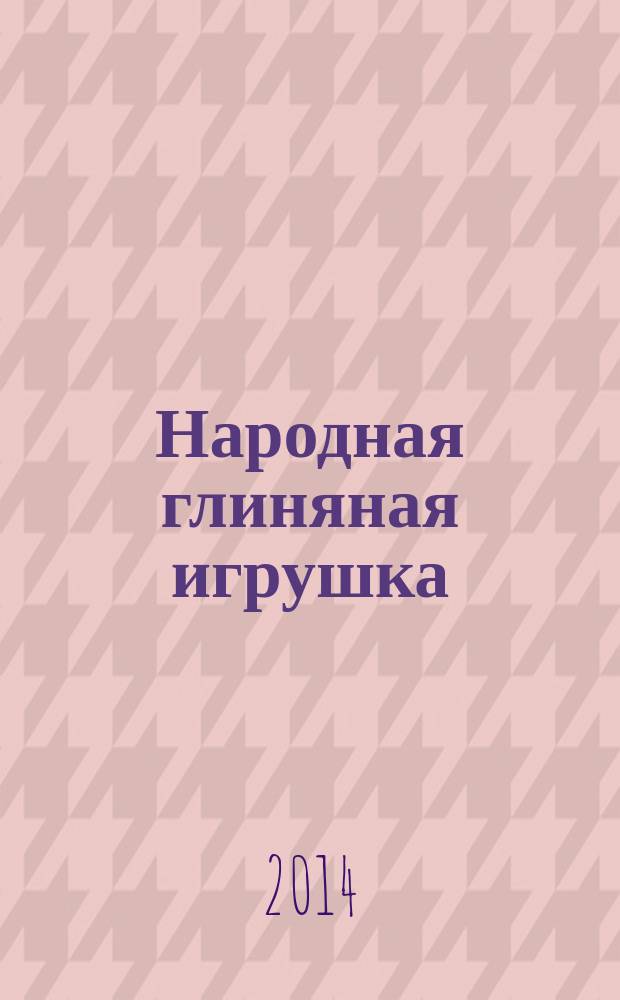 Народная глиняная игрушка : методическое пособие для студентов специальности "Изобразительное искусство"
