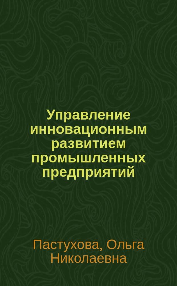 Управление инновационным развитием промышленных предприятий : автореф. на соиск. уч. степ. к. э. н. : специальность 08.00.05 <Экономика и управление народным хозяйством по отраслям и сферам деятельности>