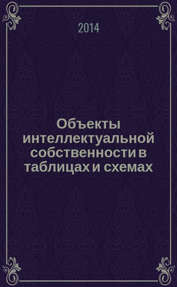 Объекты интеллектуальной собственности в таблицах и схемах : справочное пособие для инженерно-технических работников
