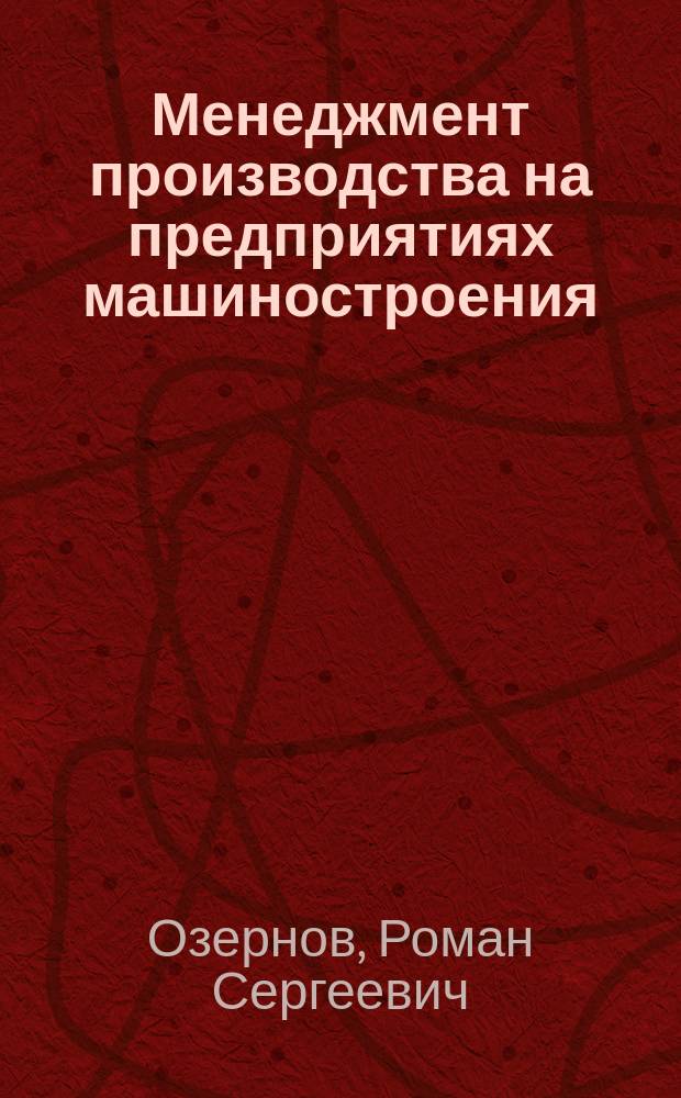 Менеджмент производства на предприятиях машиностроения : учебное пособие для студентов, обучающихся по программам высшего профессионального образования по направлению 080000 Экономика и управление