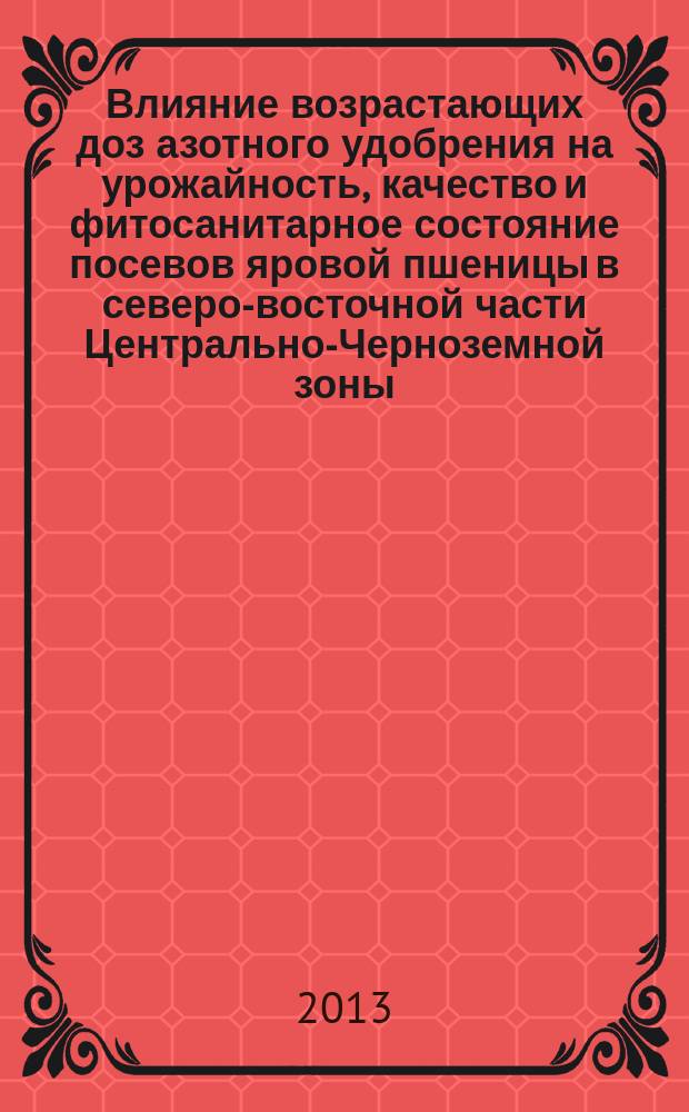 Влияние возрастающих доз азотного удобрения на урожайность, качество и фитосанитарное состояние посевов яровой пшеницы в северо-восточной части Центрально-Черноземной зоны : автореф. на соиск. уч. степ. к. с.-х. н. : специальность 06.01.04 <Агрохимия>
