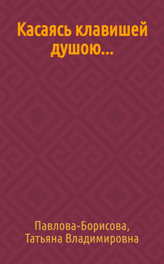 Касаясь клавишей душою... : о жизни и деятельности заслуженной артистки РСФСР, народной артистки ЯАССР Полины Розинской : к 100-летию со дня рождения