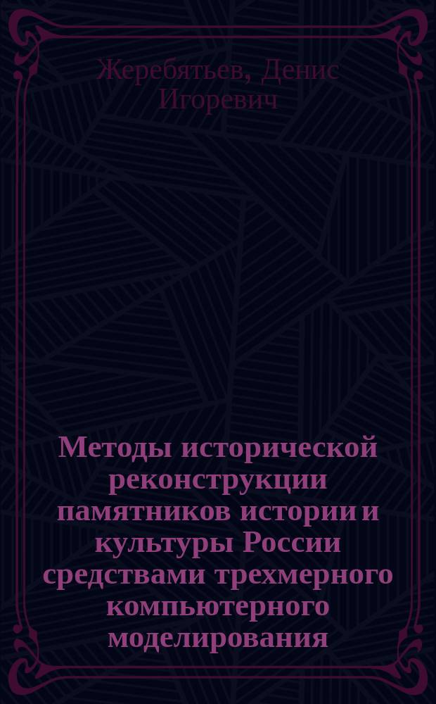 Методы исторической реконструкции памятников истории и культуры России средствами трехмерного компьютерного моделирования : автореф. на соиск. уч. степ. к. ист. н. : специальность 07.00.09 <Историография, источниковедение и методы исторического исследования>