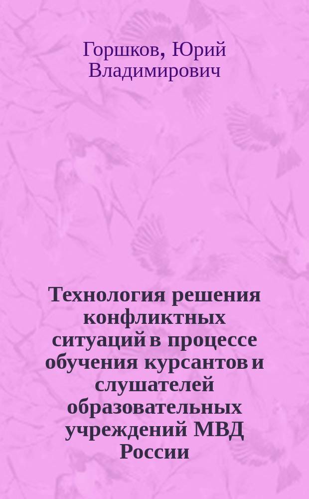 Технология решения конфликтных ситуаций в процессе обучения курсантов и слушателей образовательных учреждений МВД России : автореф. на соиск. уч. степ. к. п. н. : специальность 13.00.08 <Теория и методика профессионального образования>