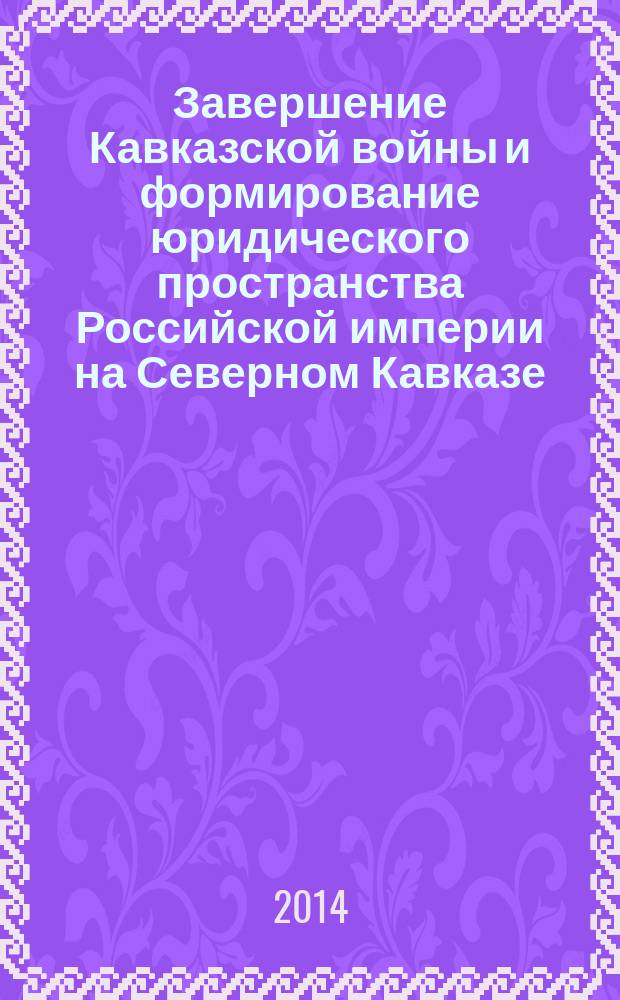 Завершение Кавказской войны и формирование юридического пространства Российской империи на Северном Кавказе. ч. 1, Памятники права народов Северного Кавказа] : (к 150-летию окончания Кавказской войны)