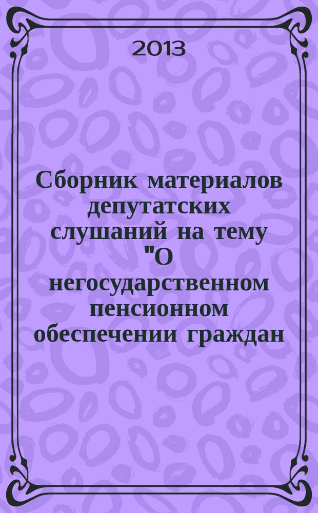 Сборник материалов депутатских слушаний на тему "О негосударственном пенсионном обеспечении граждан, проживающих в Ханты-Мансийском автономном округе - Югре"