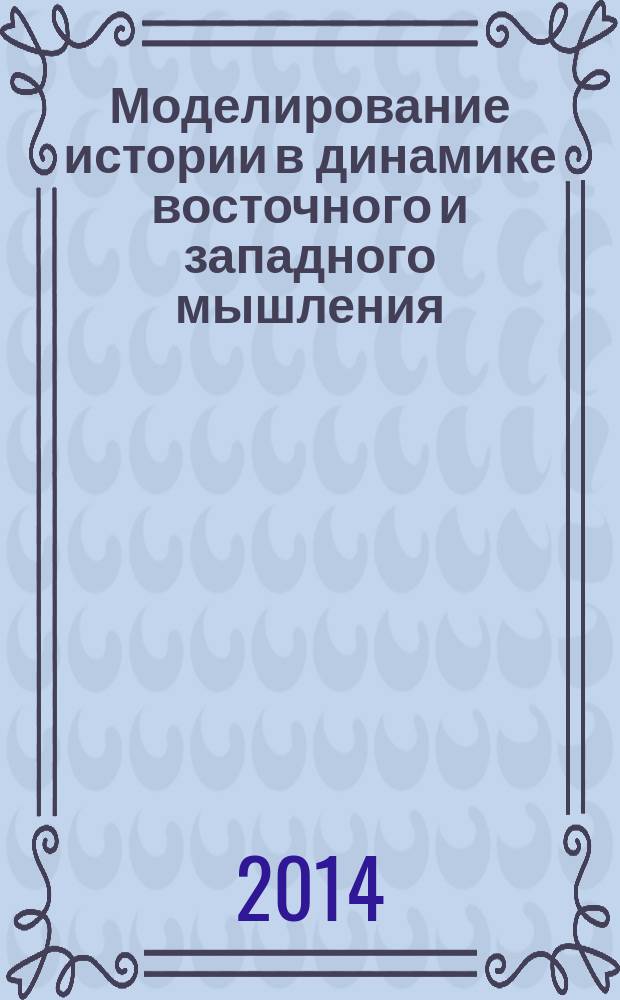 Моделирование истории в динамике восточного и западного мышления : учебное пособие для студентов, обучающихся по программе бакалавриата по техническим, естественно-научным, социально-экономическим и гуманитарным направлениям подготовки и специальностям
