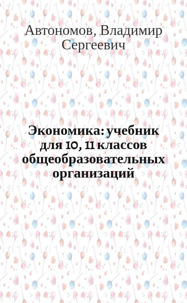 Экономика : учебник для 10, 11 классов общеобразовательных организаций : базовый уровень образования