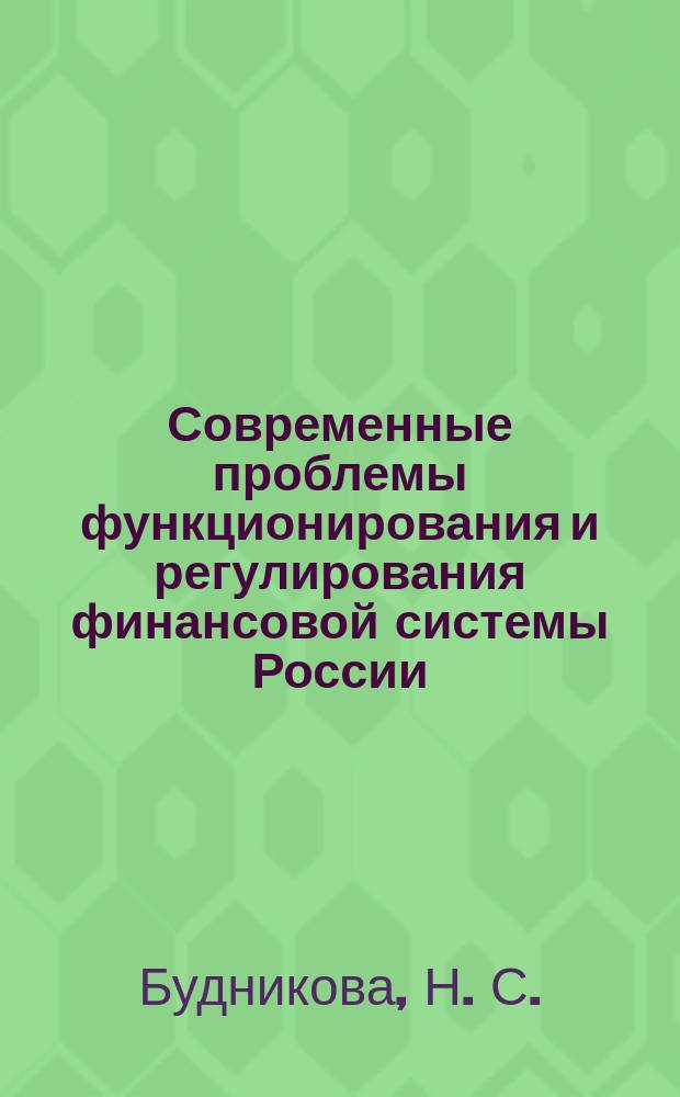 Современные проблемы функционирования и регулирования финансовой системы России = Current operation and regulation problems in russian financial system : монография