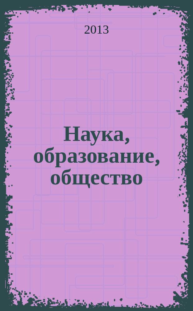 Наука, образование, общество: проблемы и перспективы развития : сборник научных трудов по материалам Международной научно-практической конференции, 29 марта 2013 г. [в 10 ч.]. [Ч. 10]