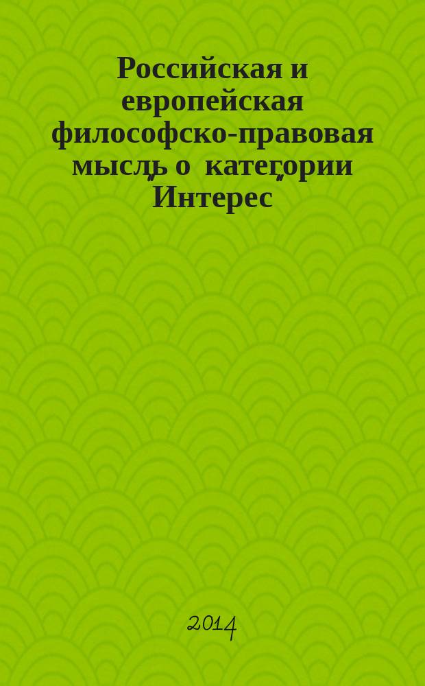 Российская и европейская философско-правовая мысль о категории "Интерес" : учебно-методическое пособие : по дисциплинам "Современные проблемы юридической науки", "Философия права", "История политических и правовых учений"