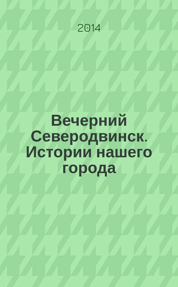Вечерний Северодвинск. Истории нашего города : [Сб. лучших публ. газ. "Веч. Северодвинск"]