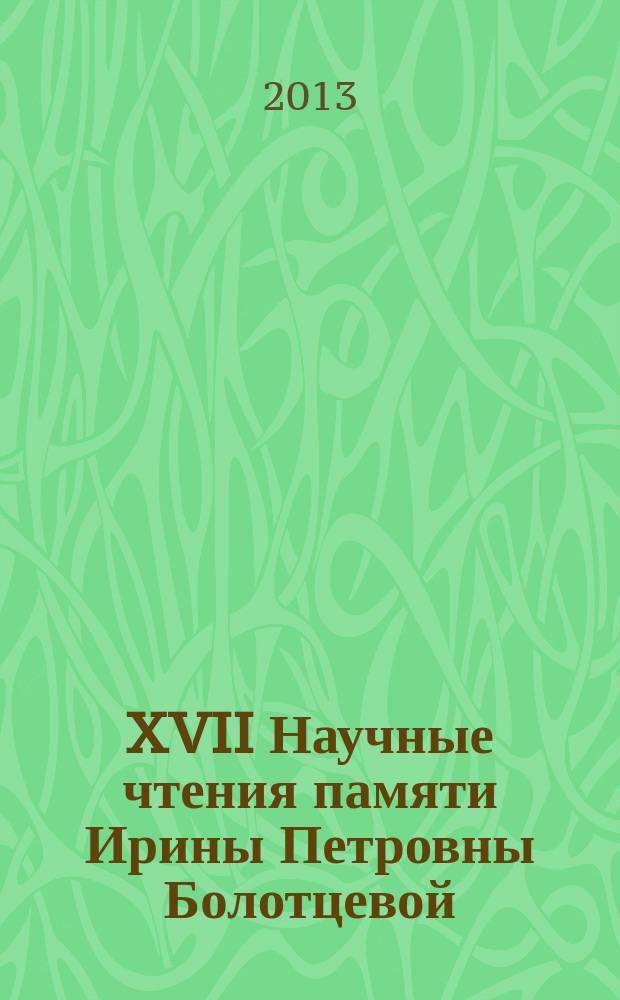 XVII Научные чтения памяти Ирины Петровны Болотцевой (1944-1995) : сборник статей