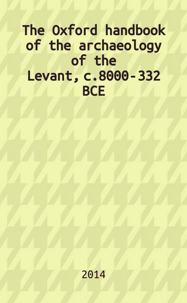 The Oxford handbook of the archaeology of the Levant, c.8000-332 BCE = Оксфордский справочник археологии Леванта