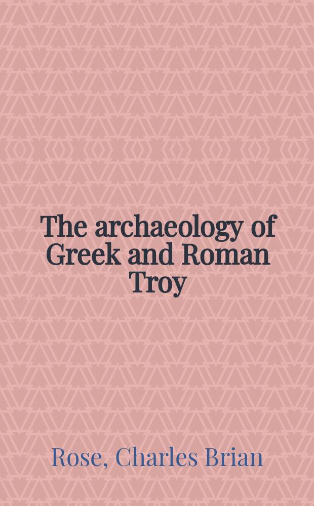 The archaeology of Greek and Roman Troy