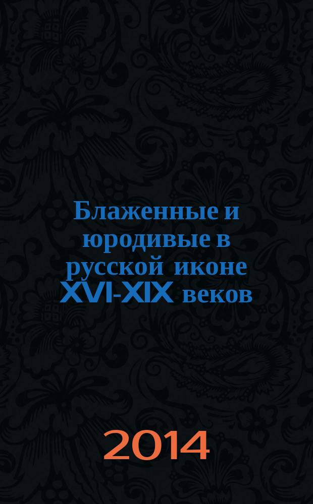 Блаженные и юродивые в русской иконе XVI-XIX веков : монография
