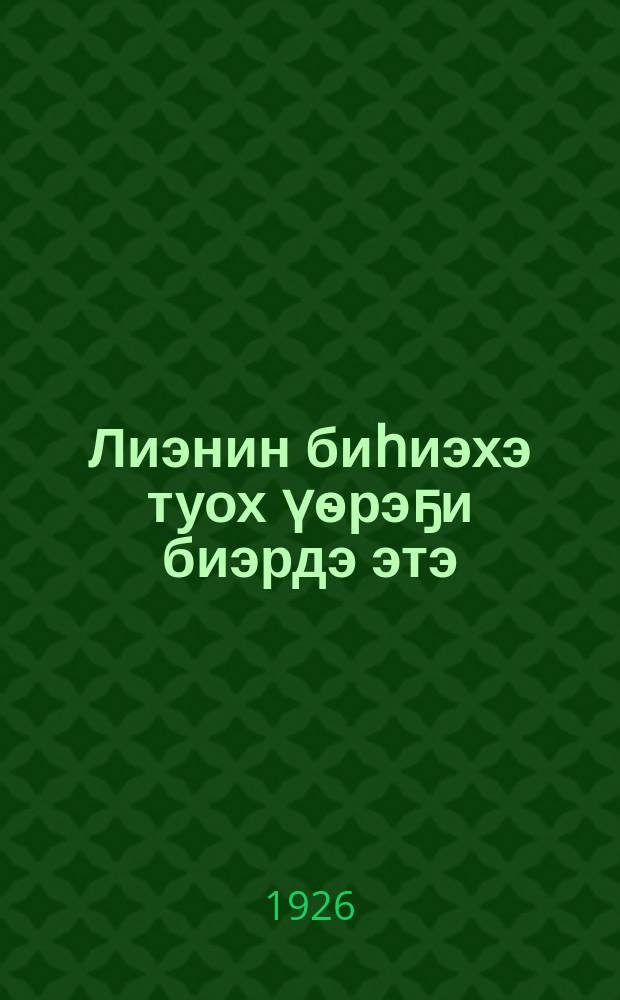 Лиэнин биһиэхэ туох үѳрэҕи биэрдэ этэ = Что заповедал нам Ленин