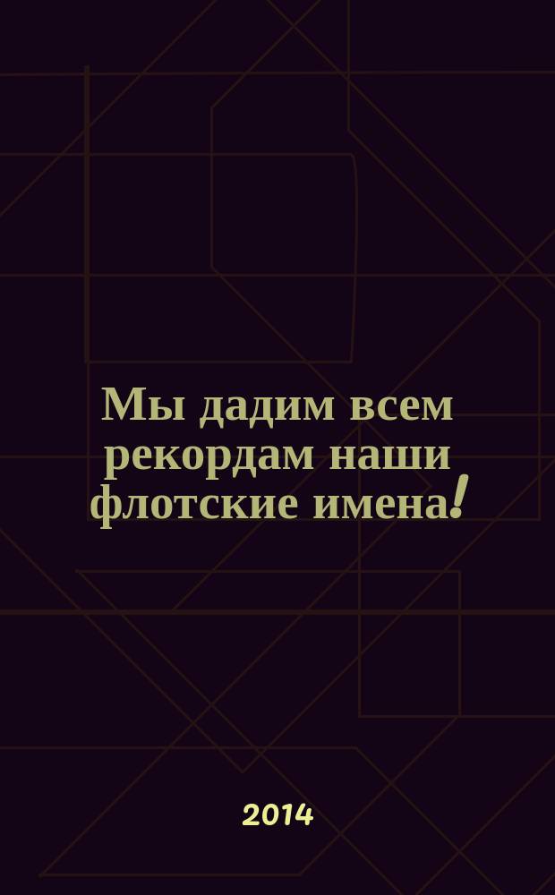 Мы дадим всем рекордам наши флотские имена! : заметки о спортсменах Тихоокеанского флота