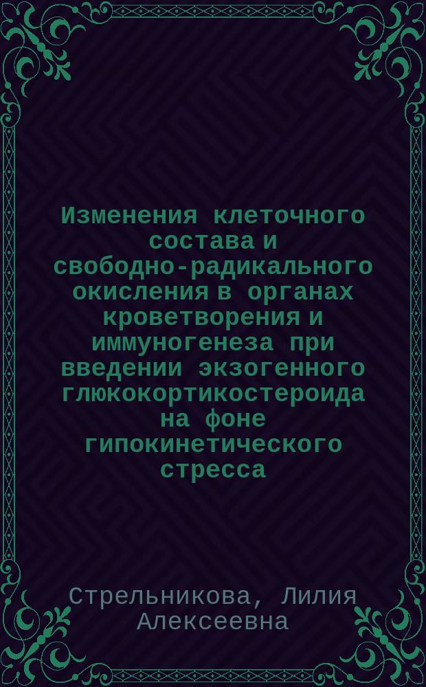 Изменения клеточного состава и свободно-радикального окисления в органах кроветворения и иммуногенеза при введении экзогенного глюкокортикостероида на фоне гипокинетического стресса : автореф. дис. на соиск. уч. степ. к. м. н. : специальность 14.03.03 <Патологическая физиология> : специальность 03.01.04 <Биохимия>