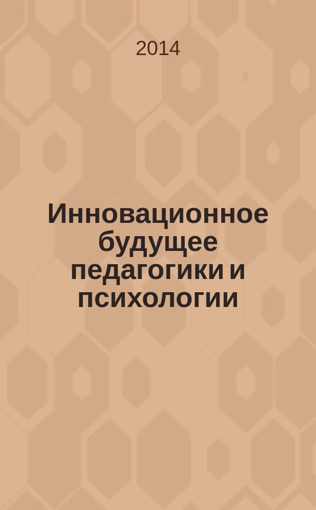 Инновационное будущее педагогики и психологии : сборник статей Международной научно-практической конференции, 2 июня 2014 г