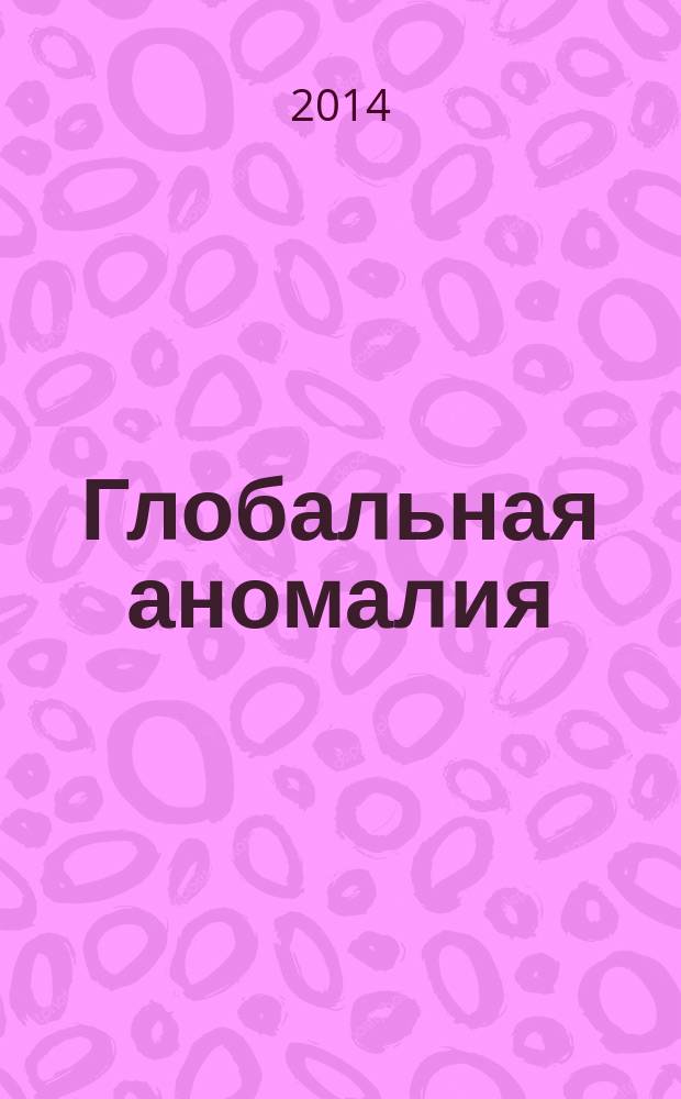 Глобальная аномалия : вместо "Конца света" : для лиц старше 16 лет