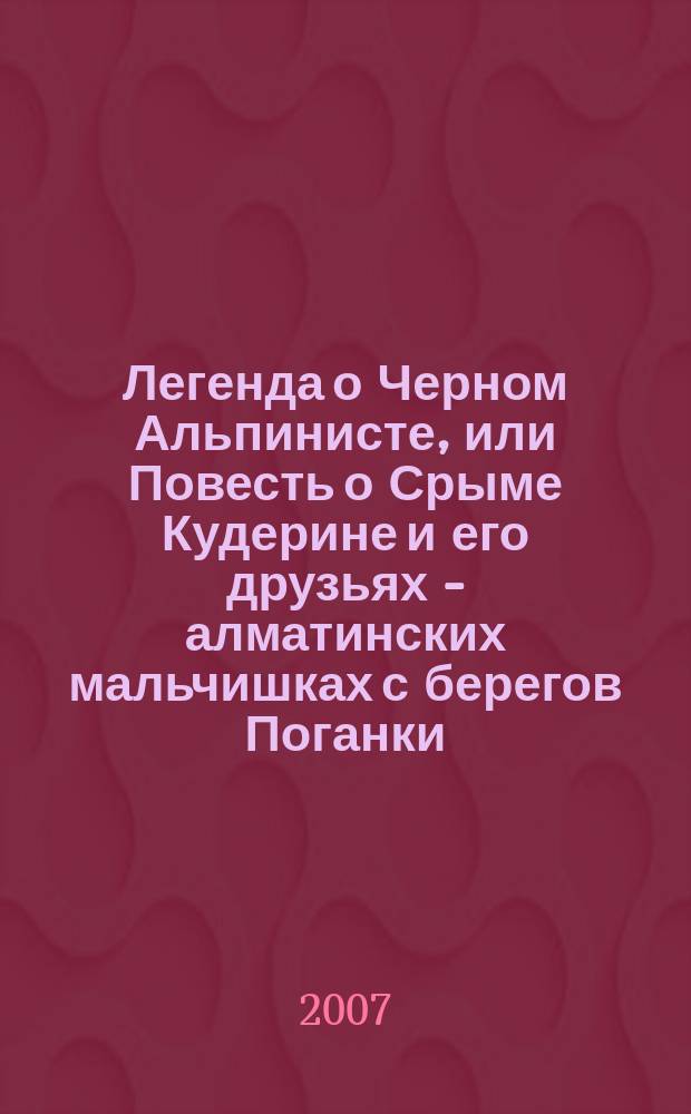 Легенда о Черном Альпинисте, или Повесть о Срыме Кудерине и его друзьях - алматинских мальчишках с берегов Поганки