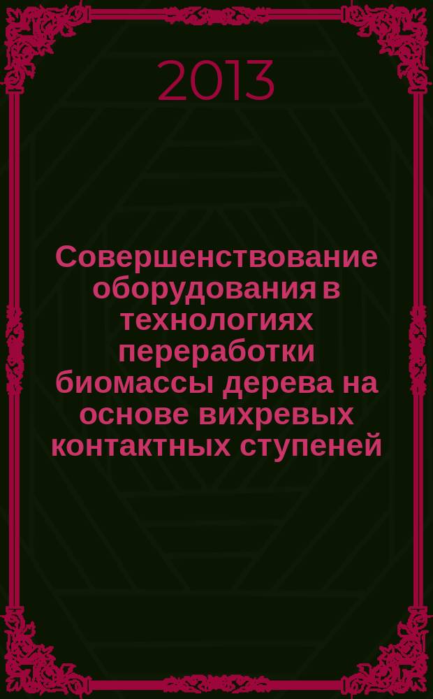 Совершенствование оборудования в технологиях переработки биомассы дерева на основе вихревых контактных ступеней : автореф. дис. на соиск. уч. степ. к. т. н. : специальность 05.21.03 <Технология и оборудование химической переработки биомассы дерева; химия древесины>